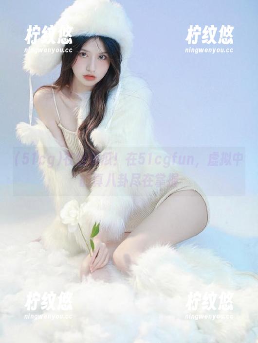 在线听瓜！在51cgfun，虚拟中的真八卦尽在掌握