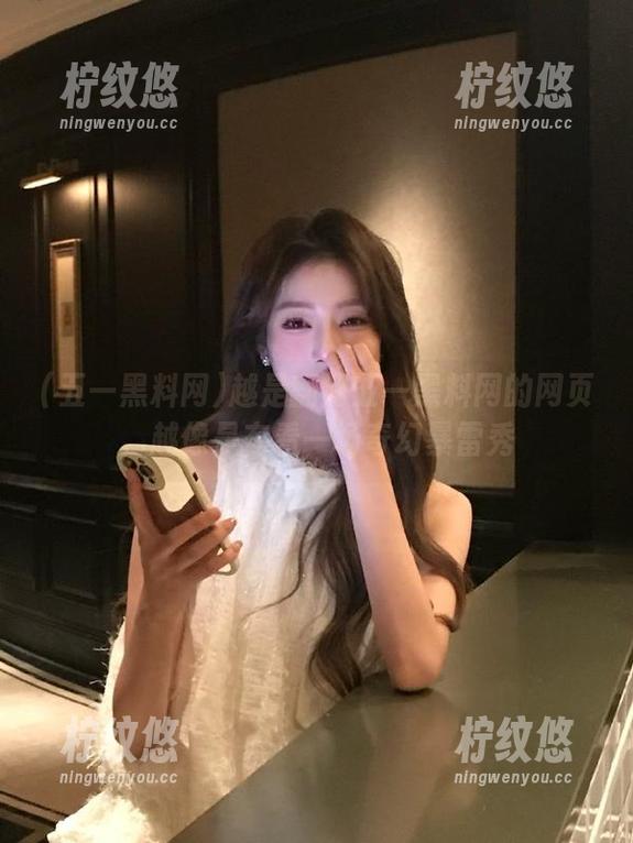 越是翻阅五一黑料网的网页，越像是在看一场奇幻暴雷秀