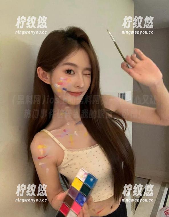 ios上的黑料网，一不小心又让热门事件破碎到我的眼前，卧槽！